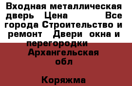 Входная металлическая дверь › Цена ­ 3 500 - Все города Строительство и ремонт » Двери, окна и перегородки   . Архангельская обл.,Коряжма г.